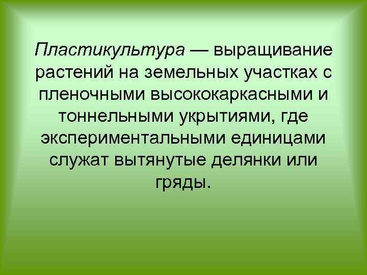 Пластикультура — выращивание растений на земельных участках с пленочными высококаркасными и тоннельными укрытиями, где