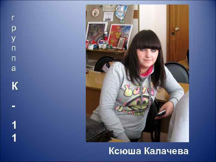 г р у п п а К 1 1 Ксюша Калачева 