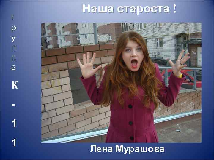 г р у п п а Наша староста ! К 1 1 Лена Мурашова