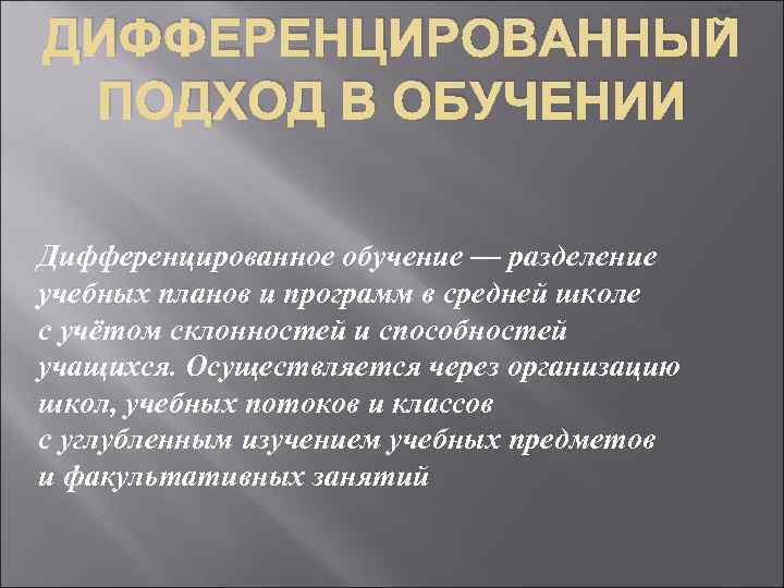 ДИФФЕРЕНЦИРОВАННЫЙ ПОДХОД В ОБУЧЕНИИ Дифференцированное обучение — разделение учебных планов и программ в средней