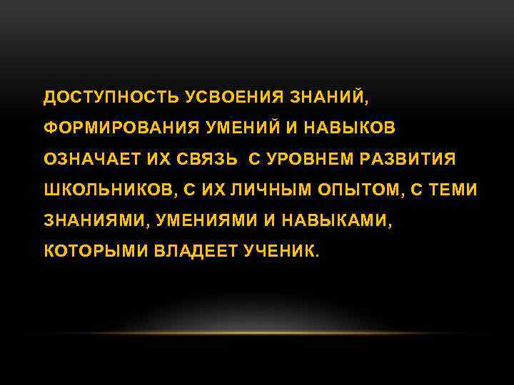 ДОСТУПНОСТЬ УСВОЕНИЯ ЗНАНИЙ, ФОРМИРОВАНИЯ УМЕНИЙ И НАВЫКОВ ОЗНАЧАЕТ ИХ СВЯЗЬ С УРОВНЕМ РАЗВИТИЯ ШКОЛЬНИКОВ,