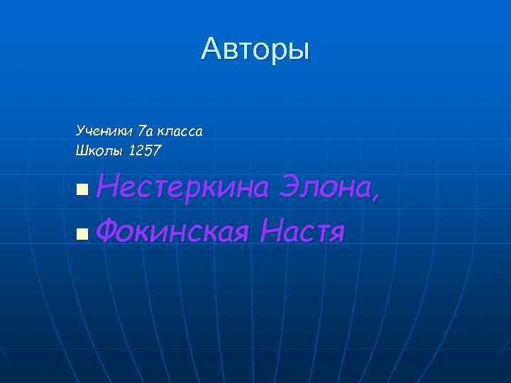 Авторы Ученики 7 а класса Школы 1257 Нестеркина Элона, n Фокинская Настя n 