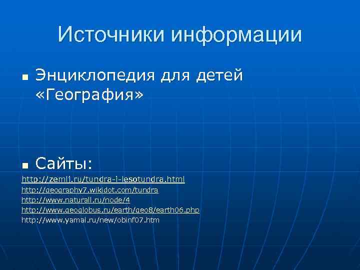 Источники информации n n Энциклопедия для детей «География» Сайты: http: //zemlj. ru/tundra-i-lesotundra. html http: