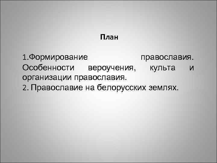 План 1. Формирование православия. Особенности вероучения, культа и организации православия. 2. Православие на белорусских