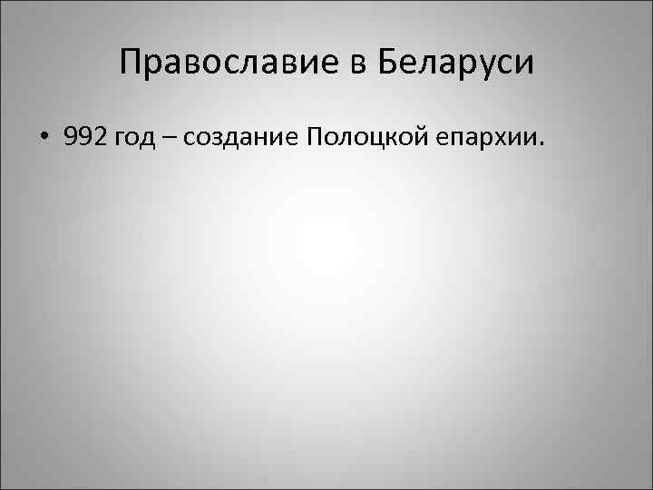 Православие в Беларуси • 992 год – создание Полоцкой епархии. 