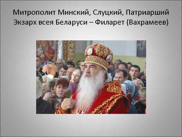 Митрополит Минский, Слуцкий, Патриарший Экзарх всея Беларуси – Филарет (Вахрамеев) 