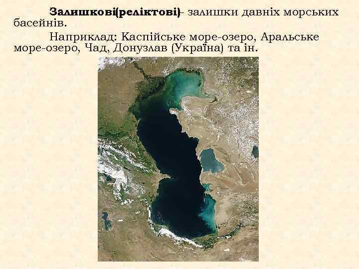 Залишкові(реліктові) залишки давніх морських – басейнів. Наприклад: Каспійське море-озеро, Аральське море-озеро, Чад, Донузлав (Україна)