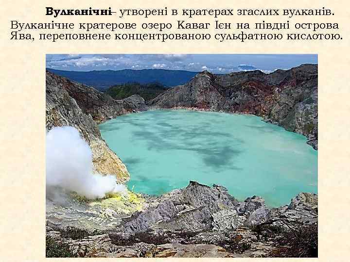 Вулканічні– утворені в кратерах згаслих вулканів. Вулканічне кратерове озеро Каваг Ієн на півдні острова