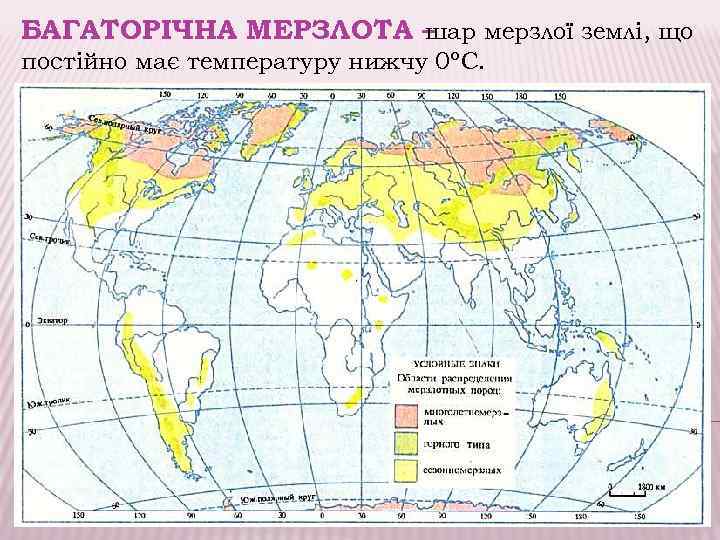 БАГАТОРІЧНА МЕРЗЛОТА – шар мерзлої землі, що постійно має температуру нижчу 0ºС. 