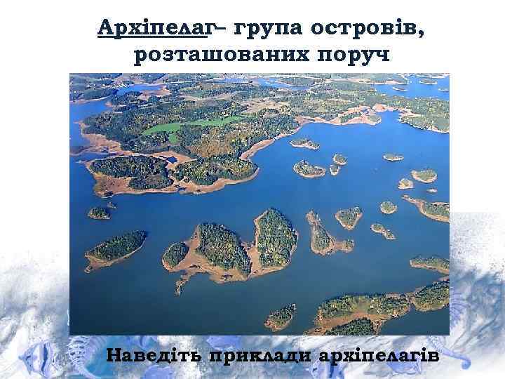 Архіпелаг– група островів, розташованих поруч Наведіть приклади архіпелагів 