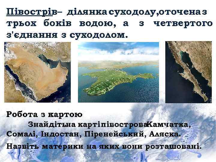 Півострів– ділянка суходолу, оточена з трьох боків водою, а з четвертого з'єднання з суходолом.
