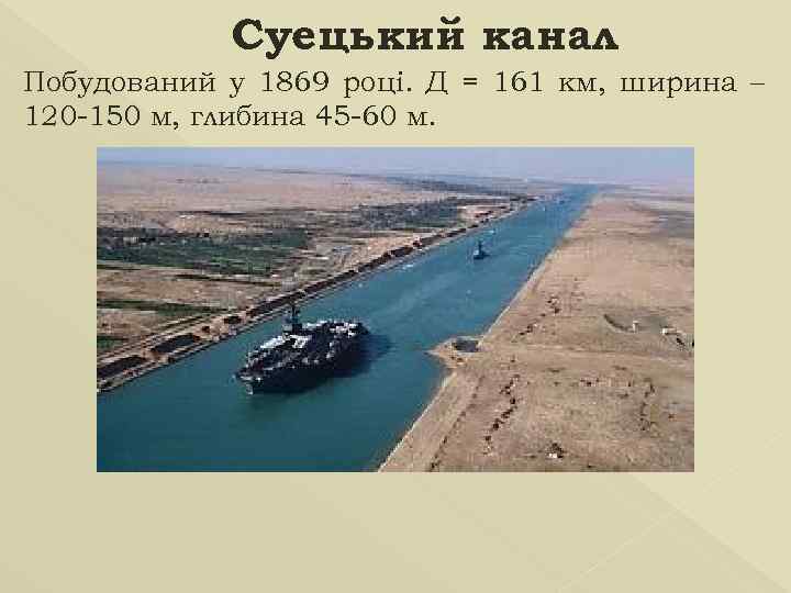 Суецький канал Побудований у 1869 році. Д = 161 км, ширина – 120 -150