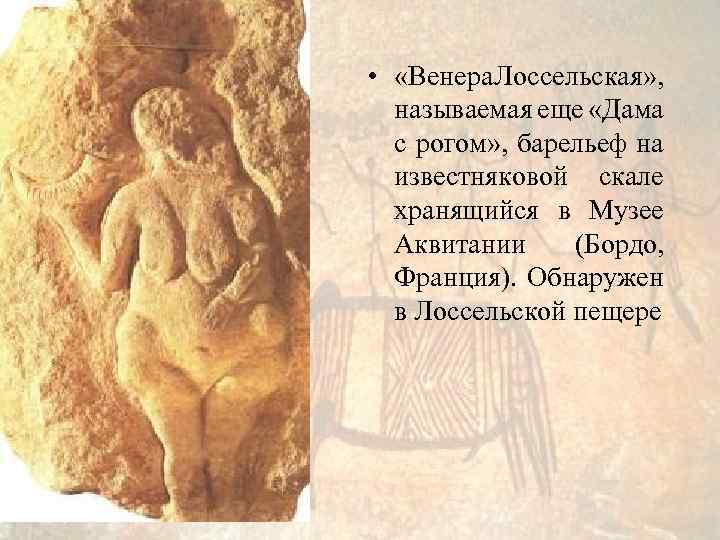  • «Венера Лоссельская» , называемая еще «Дама с рогом» , барельеф на известняковой