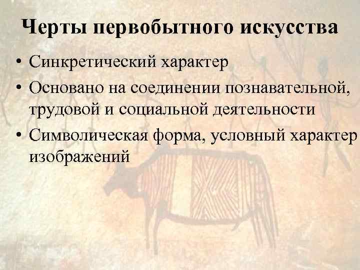 Черты первобытного искусства • Синкретический характер • Основано на соединении познавательной, трудовой и социальной