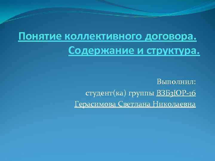 Понятие коллективного договора. Содержание и структура. Выполнил: студент(ка) группы ВЗБ 3 ЮР-16 Герасимова Светлана