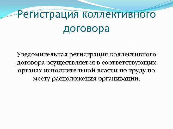 Регистрация коллективного договора Уведомительная регистрация коллективного договора осуществляется в соответствующих органах исполнительной власти по