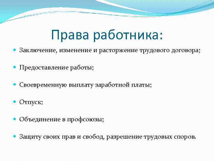 Права работника: Заключение, изменение и расторжение трудового договора; Предоставление работы; Своевременную выплату заработной платы;