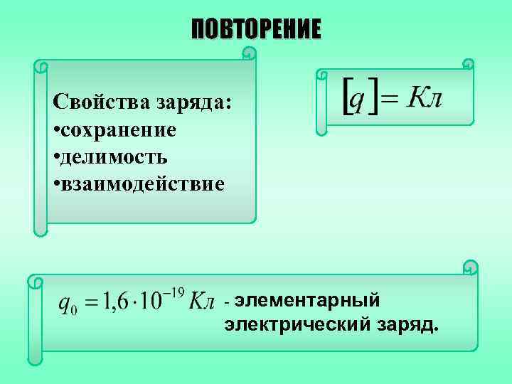 ПОВТОРЕНИЕ Свойства заряда: • сохранение • делимость • взаимодействие - элементарный электрический заряд. 