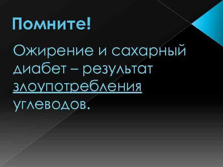 Помните! Ожирение и сахарный диабет – результат злоупотребления углеводов. 