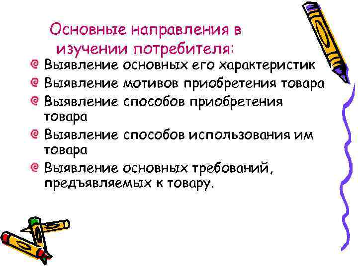 Основные направления в изучении потребителя: Выявление основных его характеристик Выявление мотивов приобретения товара Выявление