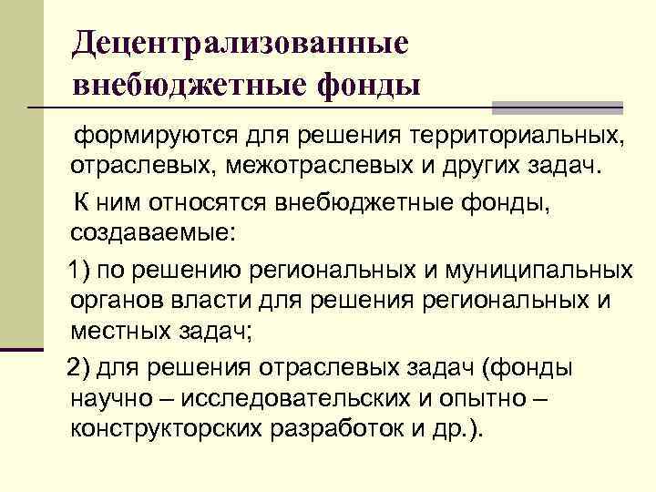 Децентрализованные внебюджетные фонды формируются для решения территориальных, отраслевых, межотраслевых и других задач. К ним