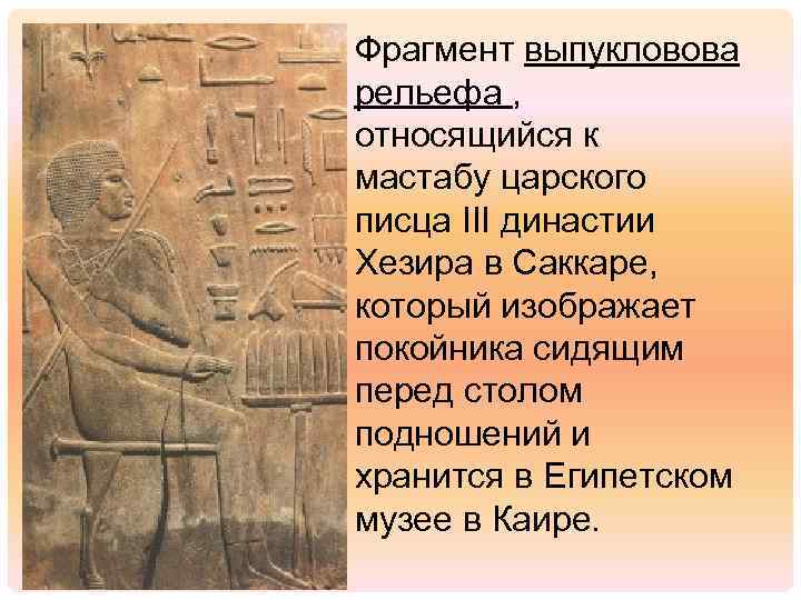 Фрагмент выпукловова рельефа , относящийся к мастабу царского писца III династии Хезира в Саккаре,