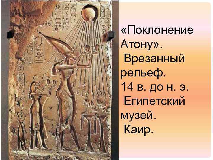  «Поклонение Атону» . Врезанный рельеф. 14 в. до н. э. Египетский музей. Каир.
