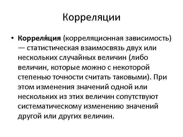 Корреляции • Корреля ция (корреляционная зависимость) — статистическая взаимосвязь двух или нескольких случайных величин