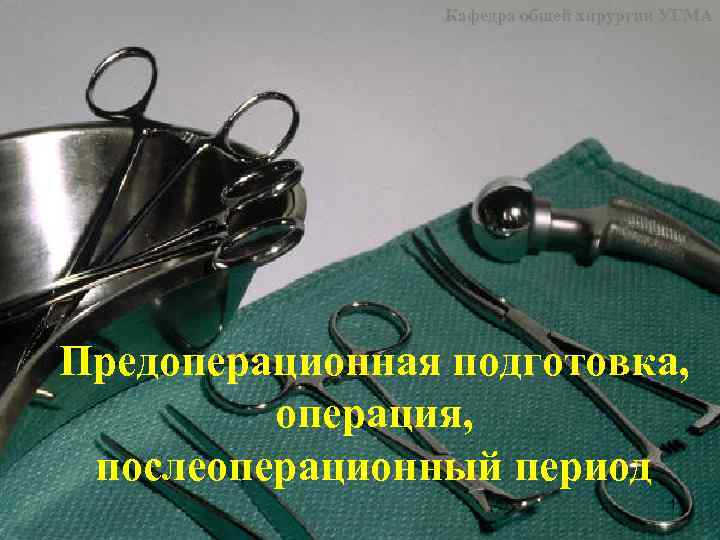 Кафедра общей хирургии УГМА Предоперационная подготовка, операция, послеоперационный период 1 