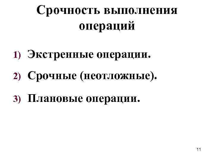 Срочность выполнения операций 1) Экстренные операции. 2) Срочные (неотложные). 3) Плановые операции. 11 