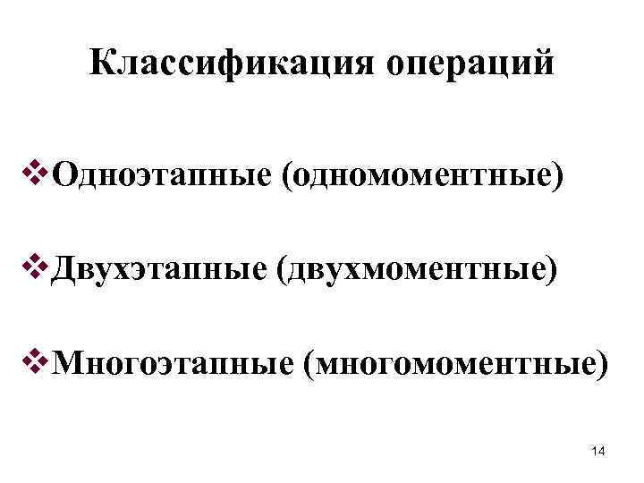Классификация операций v. Одноэтапные (одномоментные) v. Двухэтапные (двухмоментные) v. Многоэтапные (многомоментные) 14 
