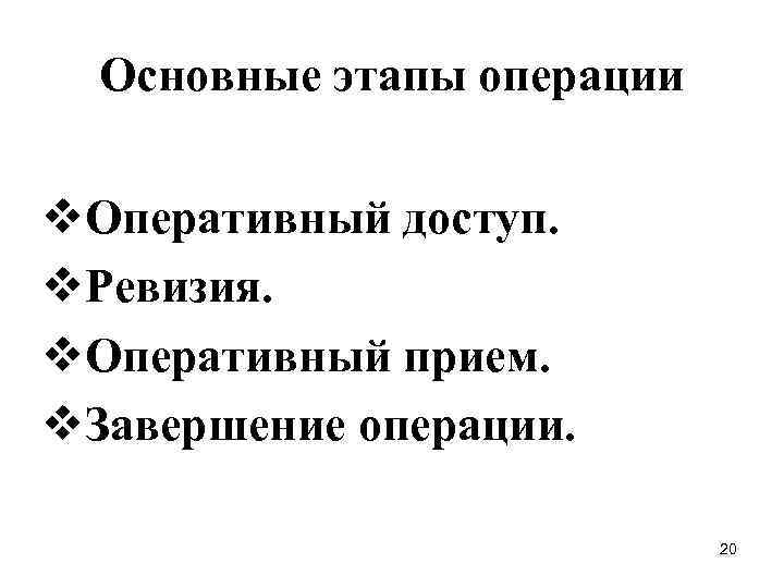 Основные этапы операции v. Оперативный доступ. v. Ревизия. v. Оперативный прием. v. Завершение операции.