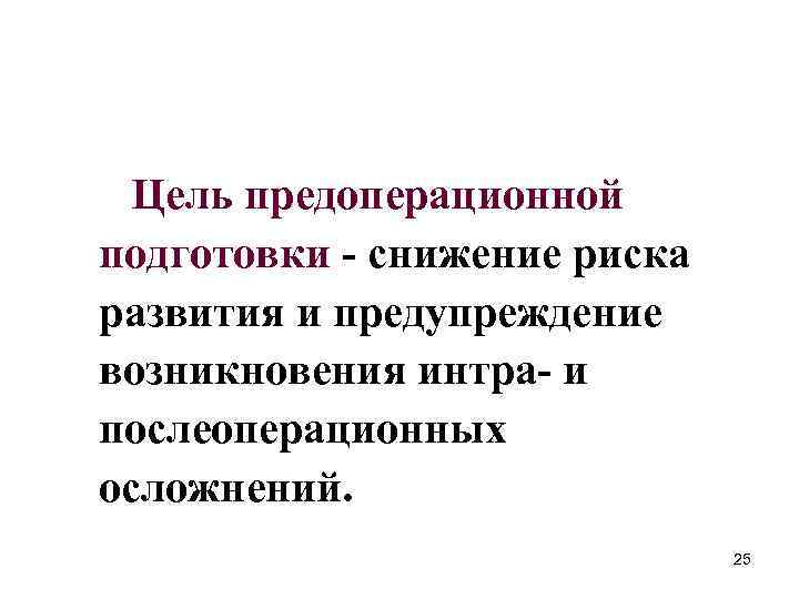 Цель предоперационной подготовки - снижение риска развития и предупреждение возникновения интра- и послеоперационных осложнений.