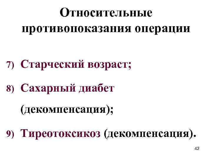Относительные противопоказания операции 7) Старческий возраст; 8) Сахарный диабет (декомпенсация); 9) Тиреотоксикоз (декомпенсация). 42