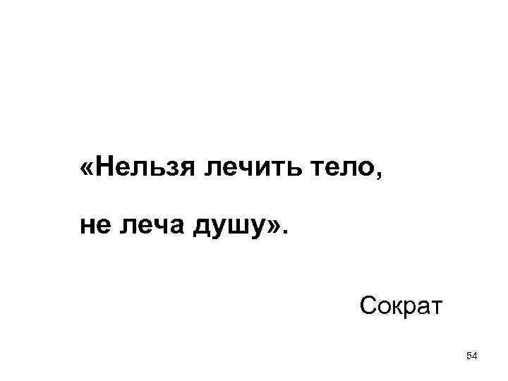  «Нельзя лечить тело, не леча душу» . Сократ 54 