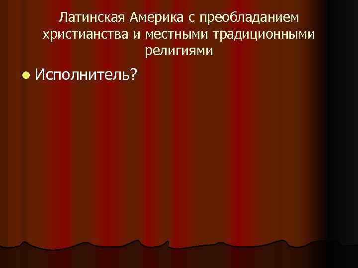 Латинская Америка с преобладанием христианства и местными традиционными религиями l Исполнитель? 