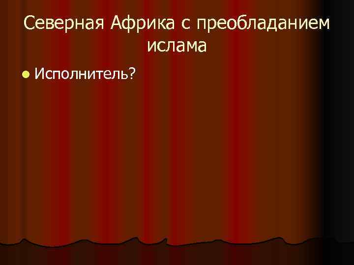 Северная Африка с преобладанием ислама l Исполнитель? 