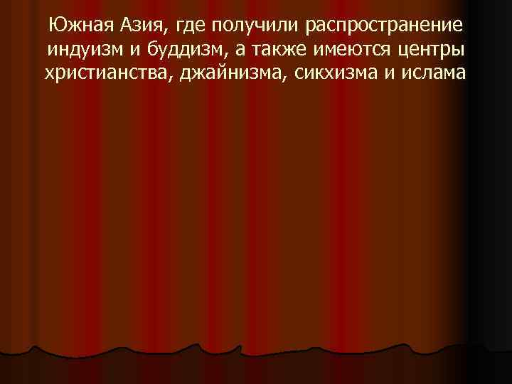 Южная Азия, где получили распространение индуизм и буддизм, а также имеются центры христианства, джайнизма,