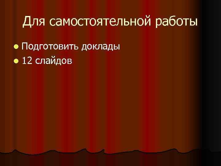 Для самостоятельной работы l Подготовить l 12 слайдов доклады 