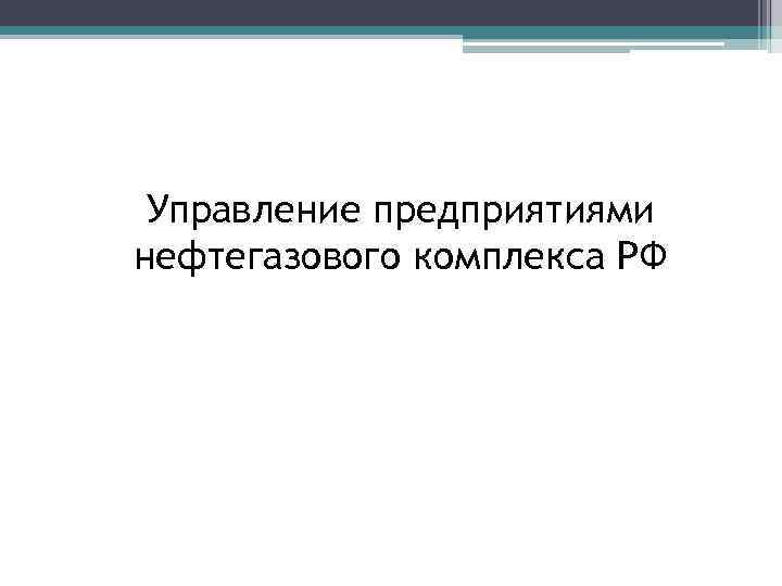 Управление предприятиями нефтегазового комплекса РФ 