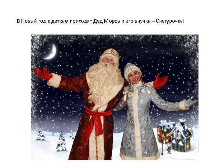 В Новый год к деткам приходят Дед Мороз и его внучка – Снегурочка! 