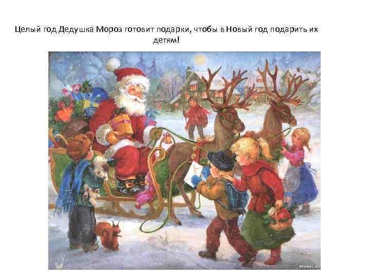 Целый год Дедушка Мороз готовит подарки, чтобы в Новый год подарить их детям! 