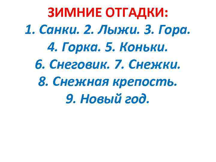 ЗИМНИЕ ОТГАДКИ: 1. Санки. 2. Лыжи. 3. Гора. 4. Горка. 5. Коньки. 6. Снеговик.