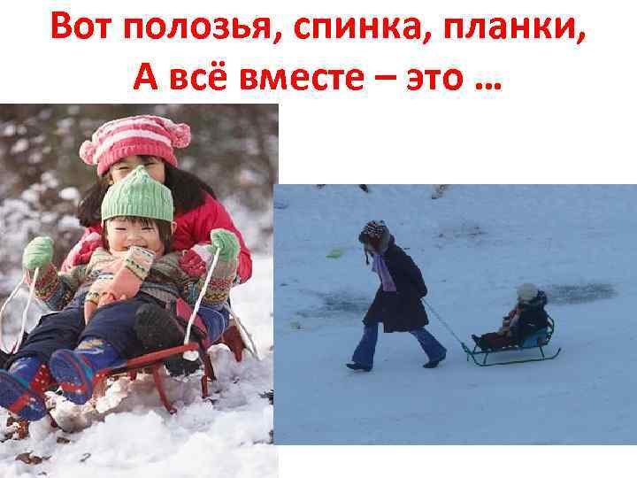 Вот полозья, спинка, планки, А всё вместе – это … 