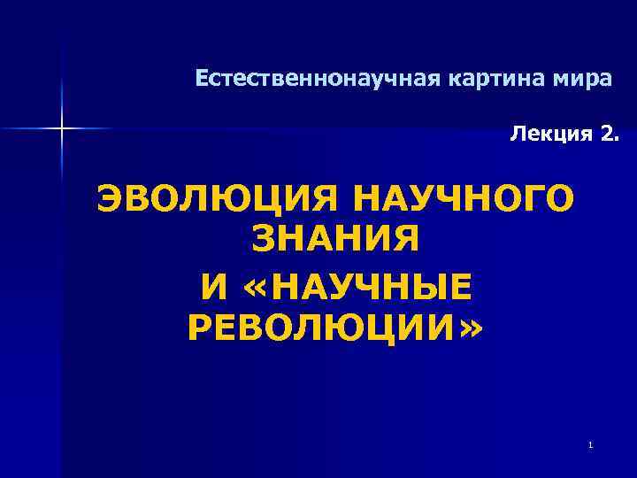 Естественнонаучная картина мира Лекция 2. ЭВОЛЮЦИЯ НАУЧНОГО ЗНАНИЯ И «НАУЧНЫЕ РЕВОЛЮЦИИ» 1 