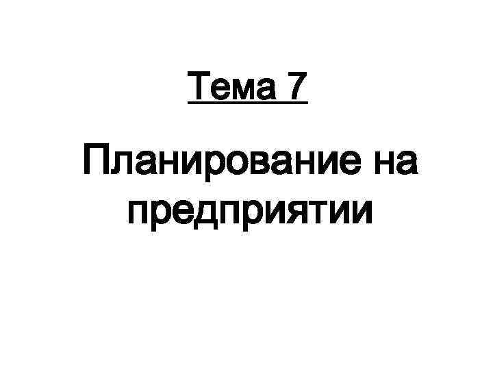 Тема 7 Планирование на предприятии 