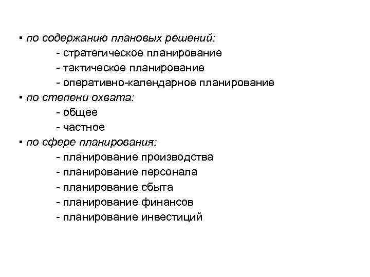 ▪ по содержанию плановых решений: - стратегическое планирование - тактическое планирование - оперативно-календарное планирование