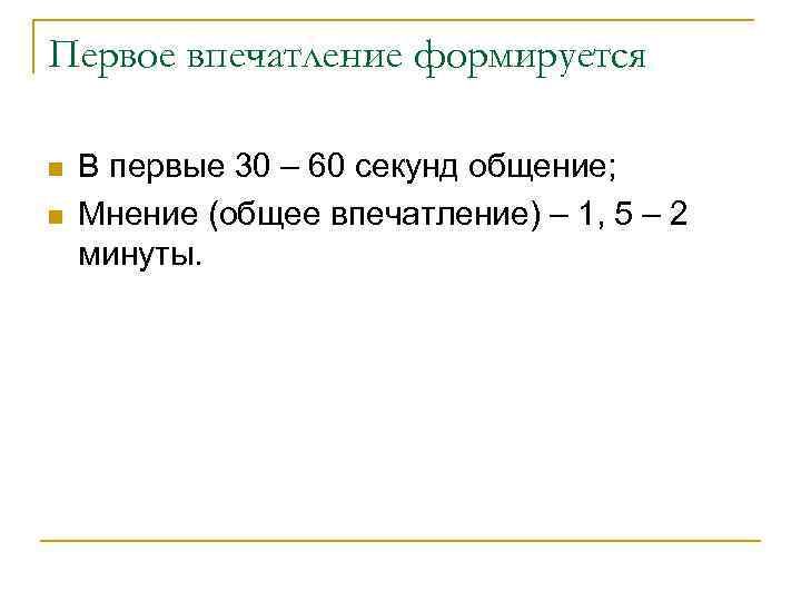 Первое впечатление формируется n n В первые 30 – 60 секунд общение; Мнение (общее