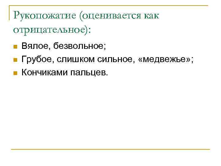 Рукопожатие (оценивается как отрицательное): n n n Вялое, безвольное; Грубое, слишком сильное, «медвежье» ;