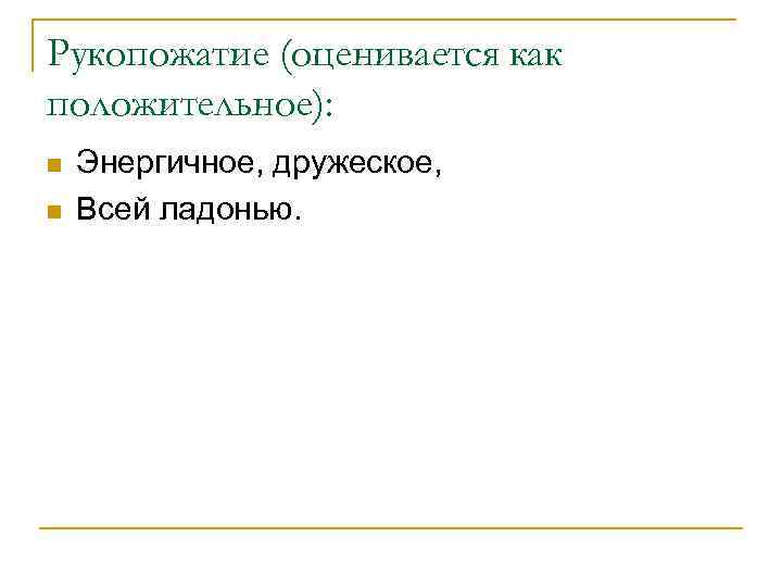 Рукопожатие (оценивается как положительное): n n Энергичное, дружеское, Всей ладонью. 